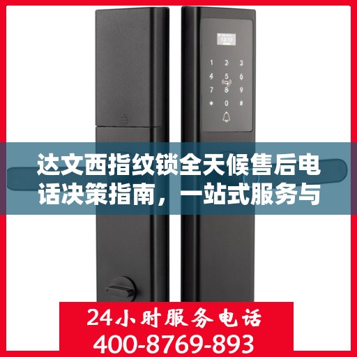 达文西指纹锁全天候售后电话决策指南，一站式服务与支持解决方案