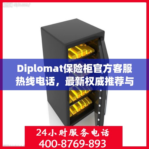 Diplomat保险柜官方客服热线电话，最新权威推荐与技术支持
