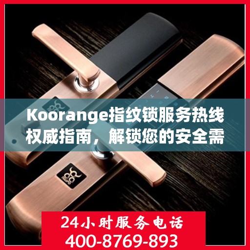 Koorange指纹锁服务热线权威指南，解锁您的安全需求