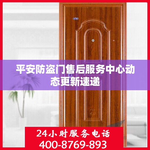 平安防盗门售后服务中心动态更新速递