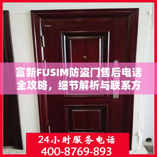 富新FUSIM防盗门售后电话全攻略，细节解析与联系方式汇总