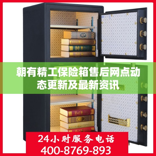 朝有精工保险箱售后网点动态更新及最新资讯