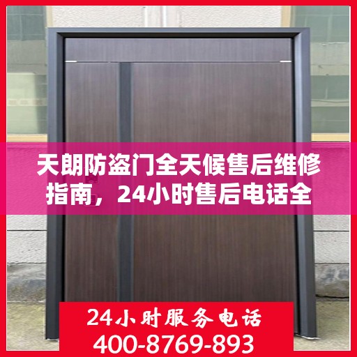 天朗防盗门全天候售后维修指南，24小时售后电话全解析