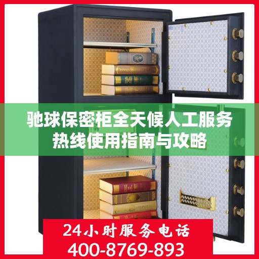 驰球保密柜全天候人工服务热线使用指南与攻略
