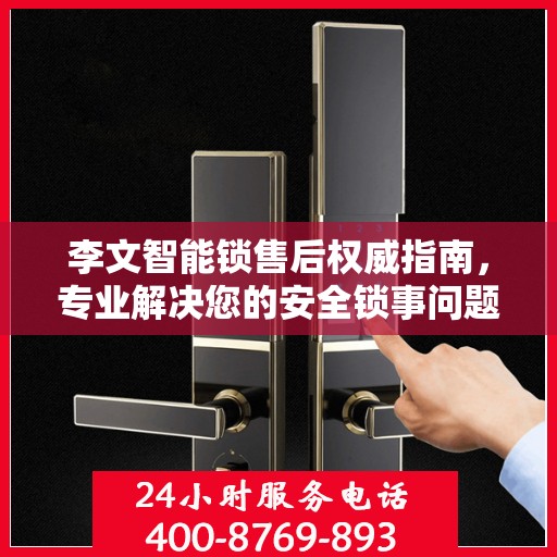 李文智能锁售后权威指南，专业解决您的安全锁事问题