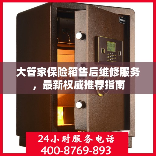 大管家保险箱售后维修服务，最新权威推荐指南