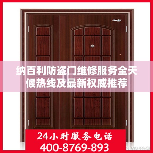 纳百利防盗门维修服务全天候热线及最新权威推荐