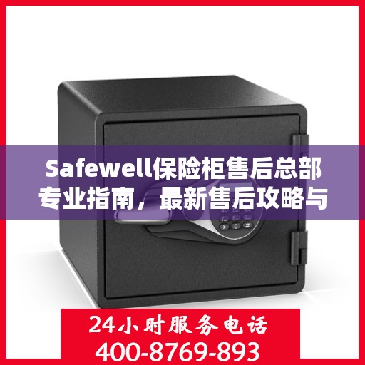 Safewell保险柜售后总部专业指南，最新售后攻略与解决方案
