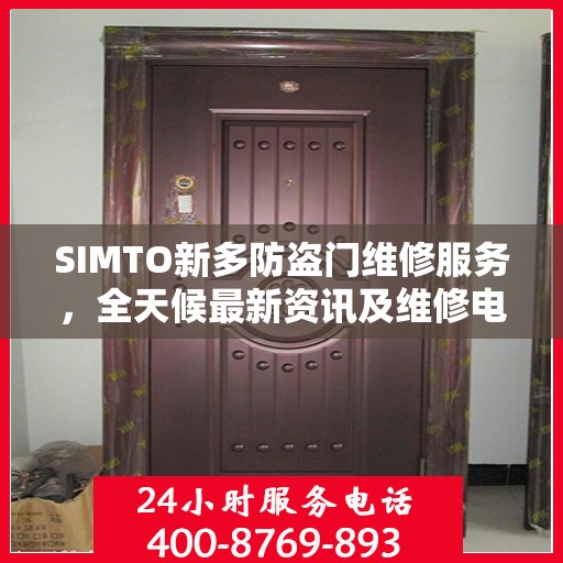 SIMTO新多防盗门维修服务，全天候最新资讯及维修电话发布