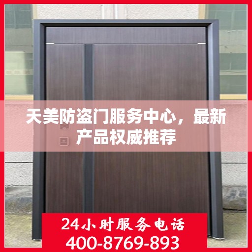 天美防盗门服务中心，最新产品权威推荐