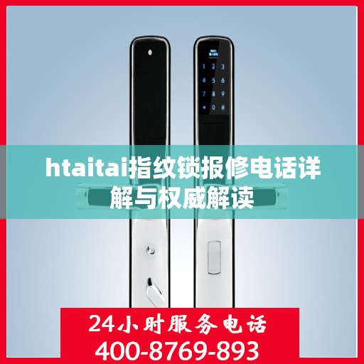 htaitai指纹锁报修电话详解与权威解读