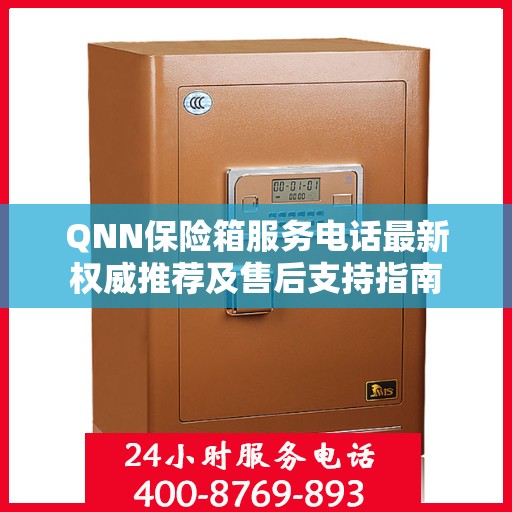 QNN保险箱服务电话最新权威推荐及售后支持指南