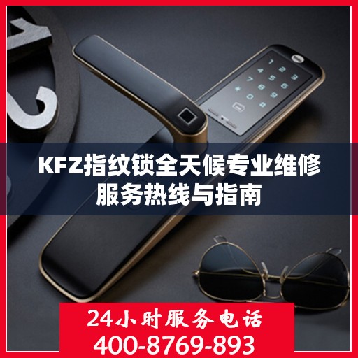 KFZ指纹锁全天候专业维修服务热线与指南
