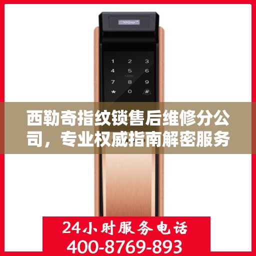 西勒奇指纹锁售后维修分公司，专业权威指南解密服务之道