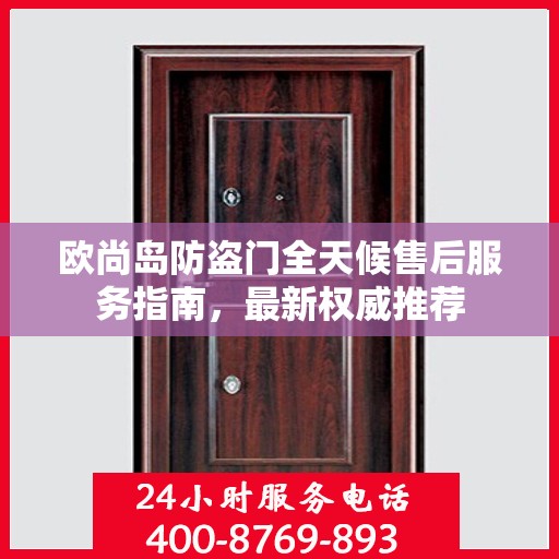 欧尚岛防盗门全天候售后服务指南，最新权威推荐