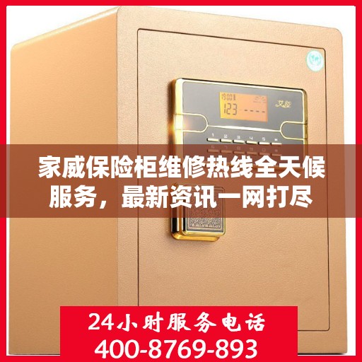 家威保险柜维修热线全天候服务，最新资讯一网打尽