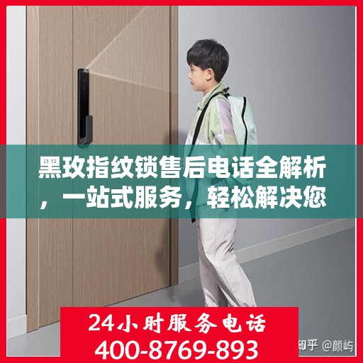 黑玫指纹锁售后电话全解析，一站式服务，轻松解决您的疑问和需求