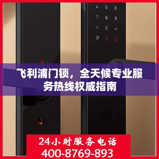 飞利浦门锁，全天候专业服务热线权威指南