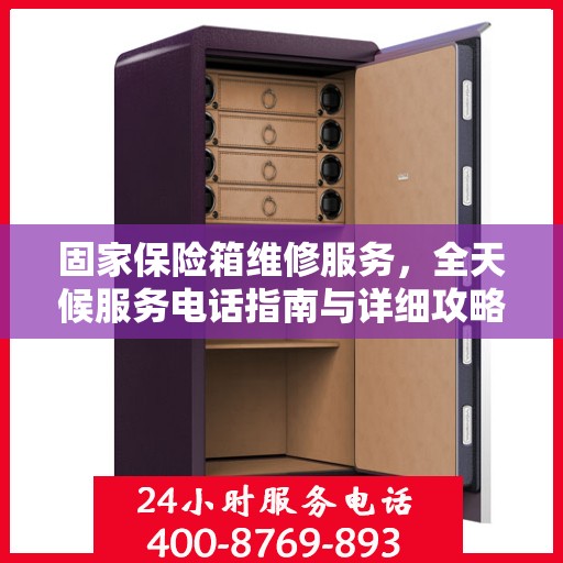 固家保险箱维修服务，全天候服务电话指南与详细攻略