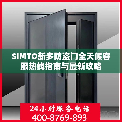 SIMTO新多防盗门全天候客服热线指南与最新攻略