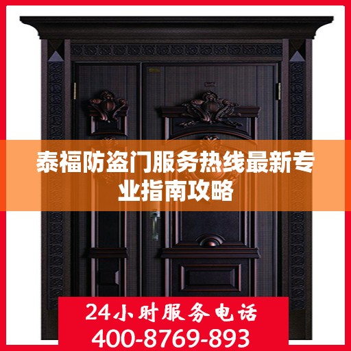 泰福防盗门服务热线最新专业指南攻略