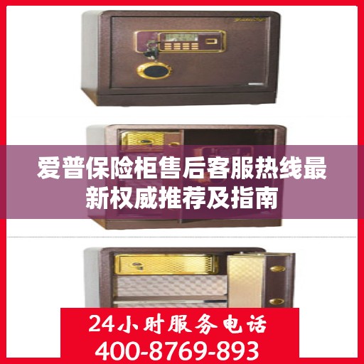 爱普保险柜售后客服热线最新权威推荐及指南