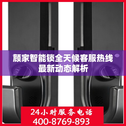 顾家智能锁全天候客服热线最新动态解析