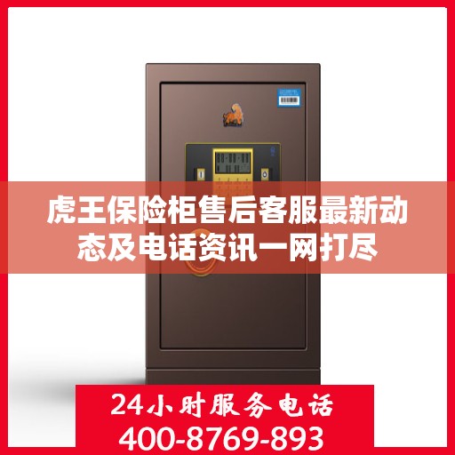 虎王保险柜售后客服最新动态及电话资讯一网打尽