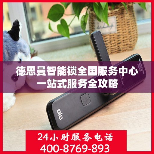 德思曼智能锁全国服务中心一站式服务全攻略