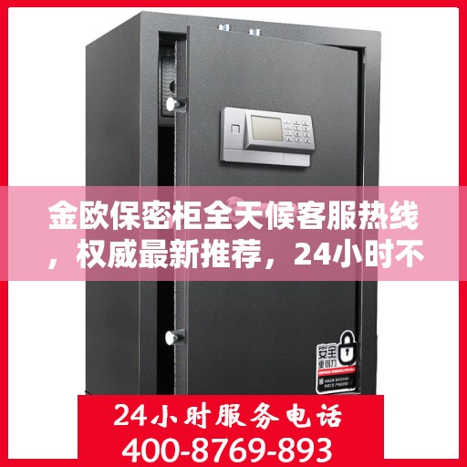 金欧保密柜全天候客服热线，权威最新推荐，24小时不打烊服务