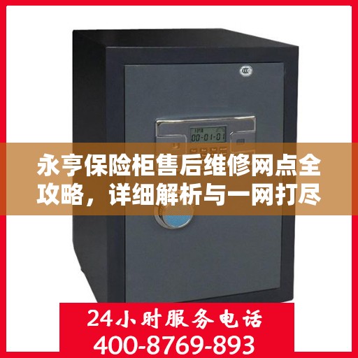 永亨保险柜售后维修网点全攻略，详细解析与一网打尽