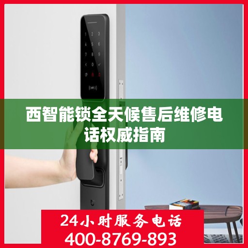 西智能锁全天候售后维修电话权威指南