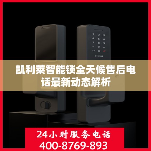凯利莱智能锁全天候售后电话最新动态解析