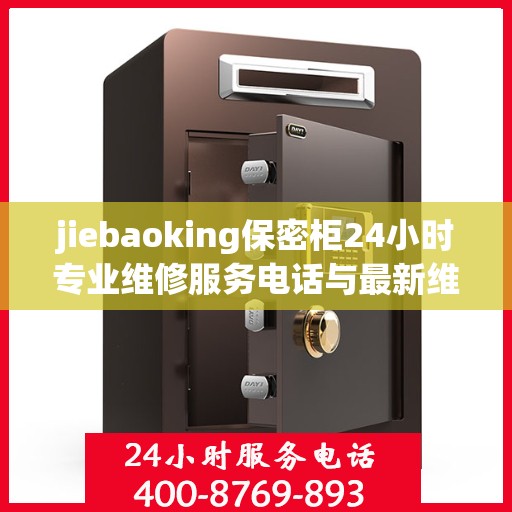 jiebaoking保密柜24小时专业维修服务电话与最新维修指南