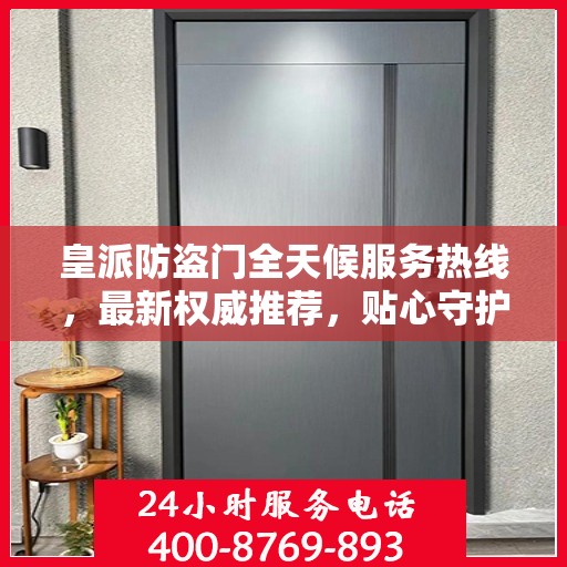 皇派防盗门全天候服务热线，最新权威推荐，贴心守护您的安全门户