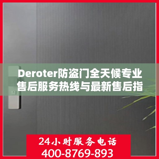 Deroter防盗门全天候专业售后服务热线与最新售后指南
