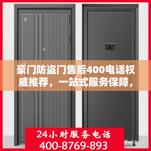 豪门防盗门售后400电话权威推荐，一站式服务保障，专业售后无忧体验