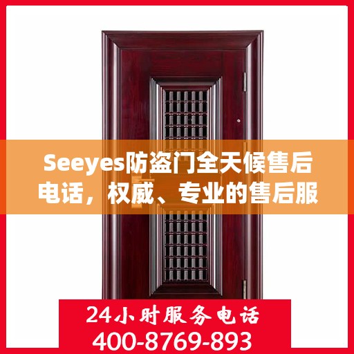 Seeyes防盗门全天候售后电话，权威、专业的售后服务保障