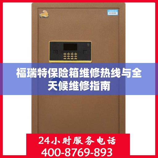 福瑞特保险箱维修热线与全天候维修指南