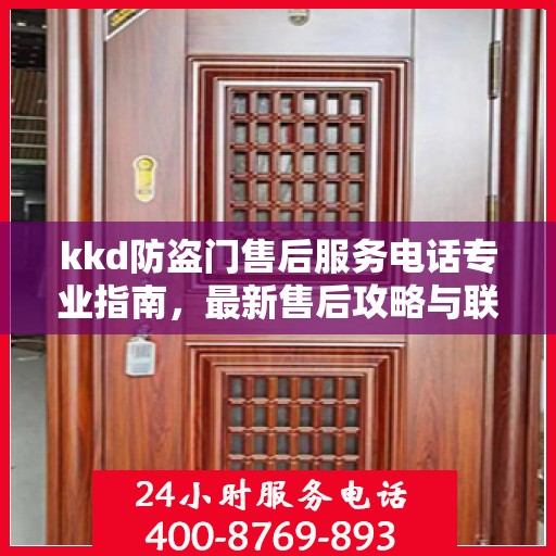 kkd防盗门售后服务电话专业指南，最新售后攻略与联系方式