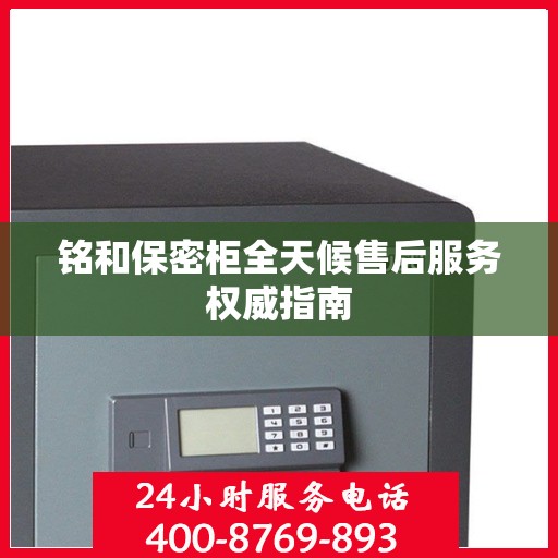 铭和保密柜全天候售后服务权威指南