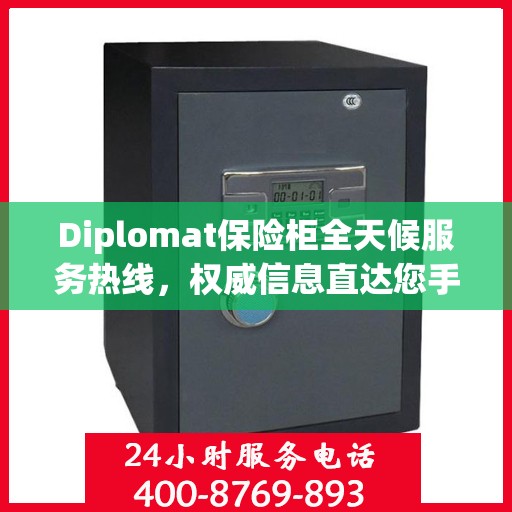Diplomat保险柜全天候服务热线，权威信息直达您手