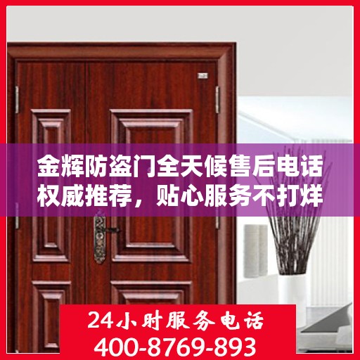 金辉防盗门全天候售后电话权威推荐，贴心服务不打烊