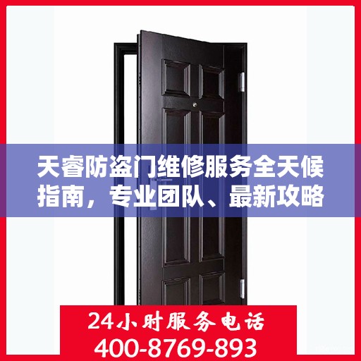 天睿防盗门维修服务全天候指南，专业团队、最新攻略及联系电话