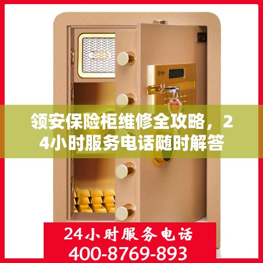 领安保险柜维修全攻略，24小时服务电话随时解答