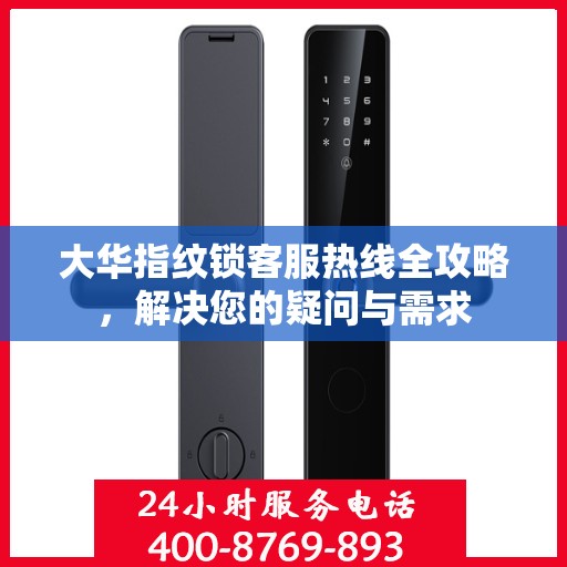 大华指纹锁客服热线全攻略，解决您的疑问与需求