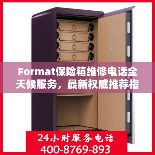Format保险箱维修电话全天候服务，最新权威推荐指南