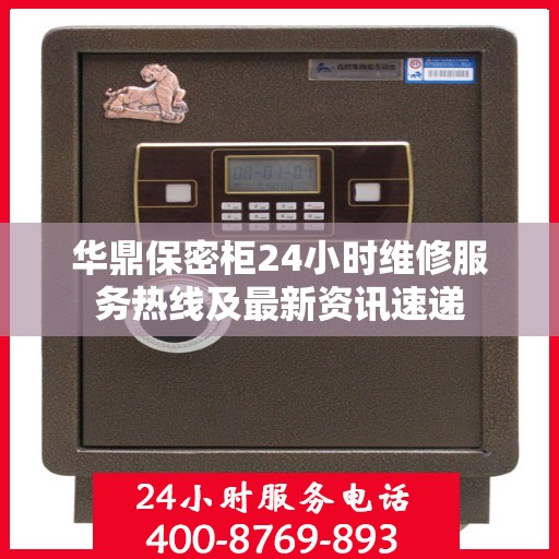 华鼎保密柜24小时维修服务热线及最新资讯速递