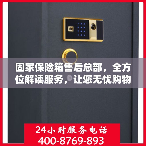 固家保险箱售后总部，全方位解读服务，让您无忧购物！