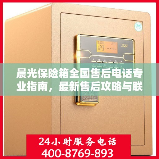晨光保险箱全国售后电话专业指南，最新售后攻略与联系方式